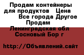 Продам контейнеры для продуктов › Цена ­ 5 000 - Все города Другое » Продам   . Ленинградская обл.,Сосновый Бор г.